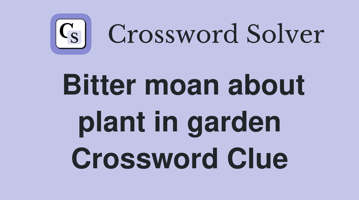 Bitter moan about plant in garden Crossword Clue