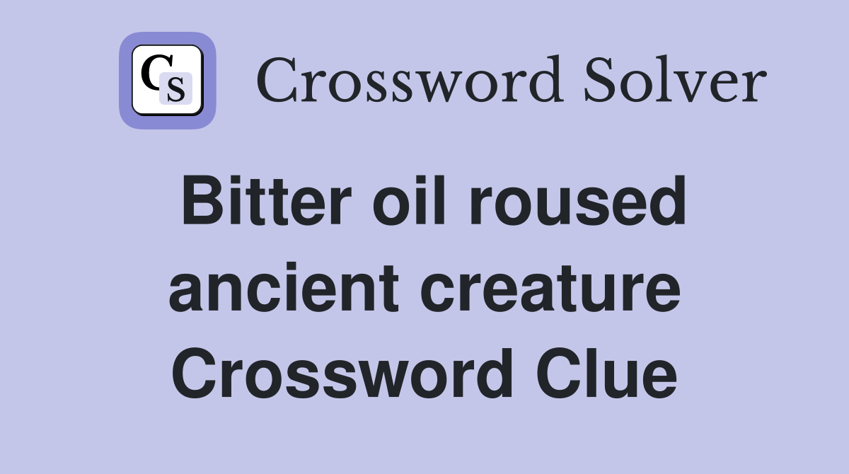 Bitter oil roused ancient creature Crossword Clue