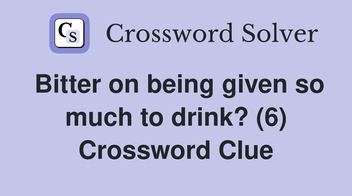 Bitter on being given so much to drink? (6) Crossword Clue