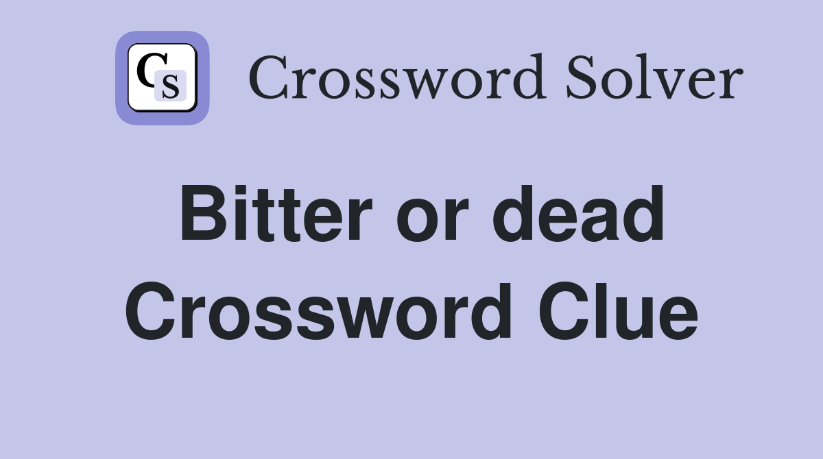 Bitter or dead Crossword Clue
