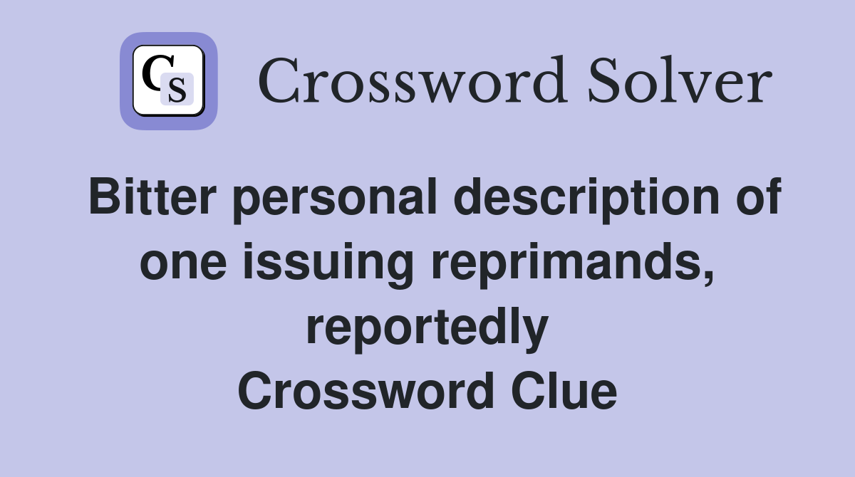 Bitter personal description of one issuing reprimands, reportedly Crossword Clue