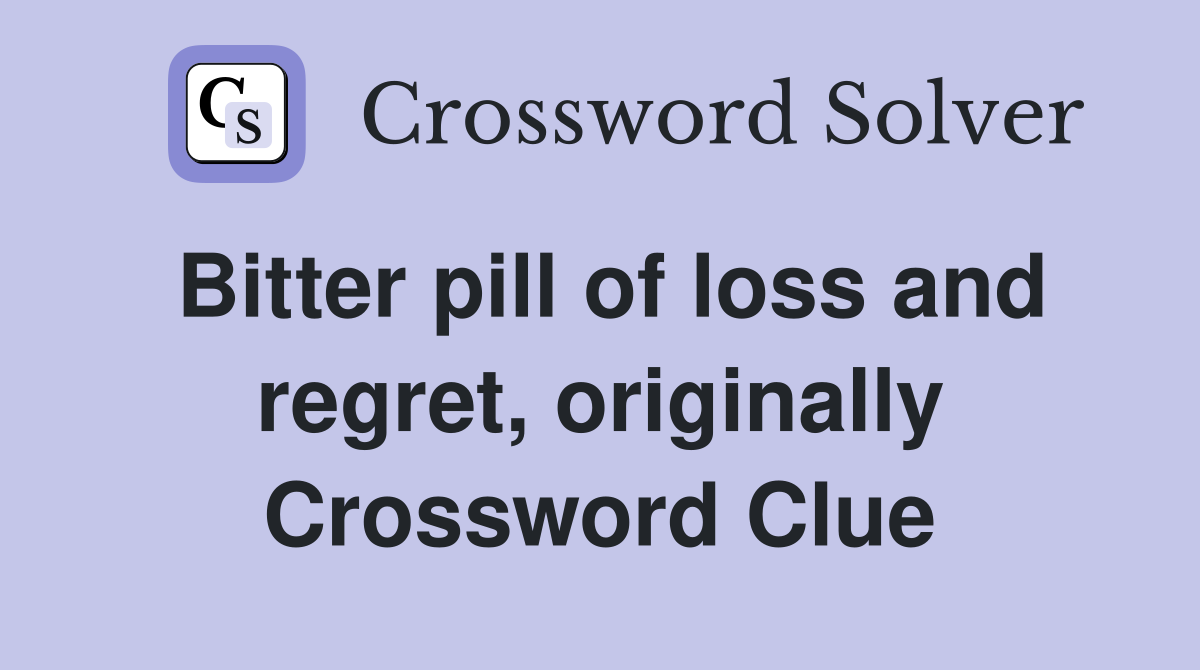 Bitter pill of loss and regret, originally Crossword Clue