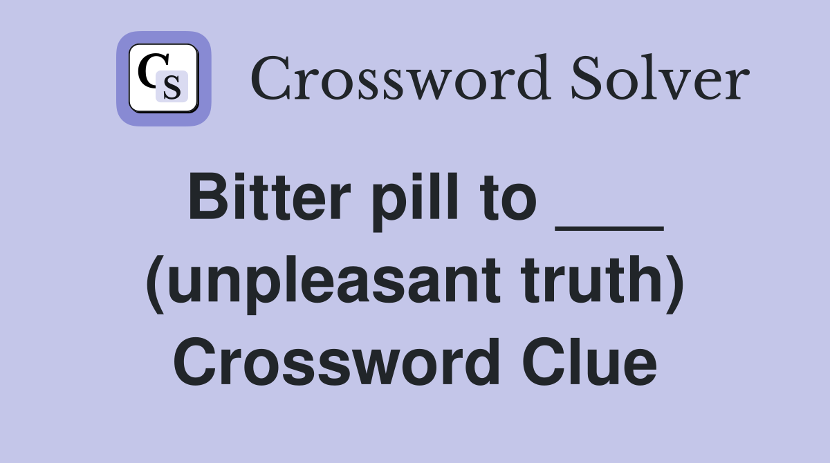 Bitter pill to ___ (unpleasant truth) Crossword Clue