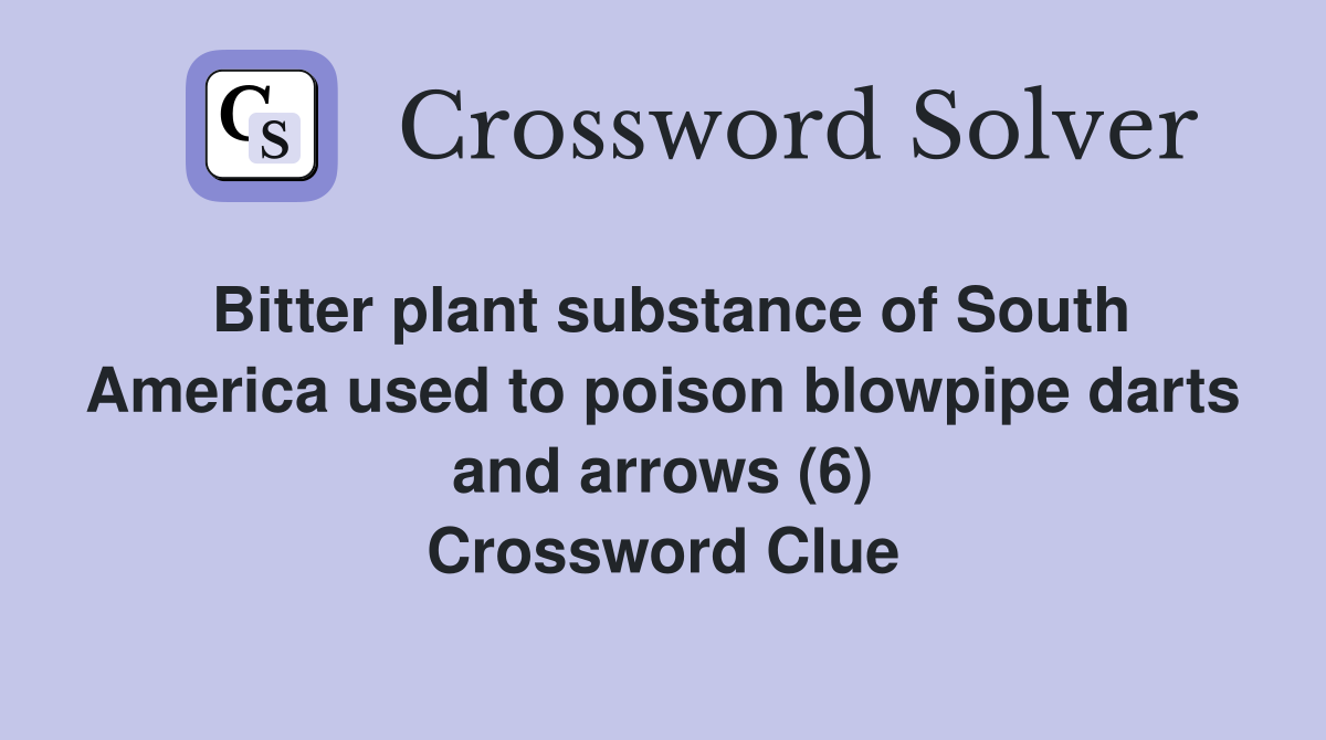 Bitter plant substance of South America used to poison blowpipe darts and arrows (6) Crossword Clue