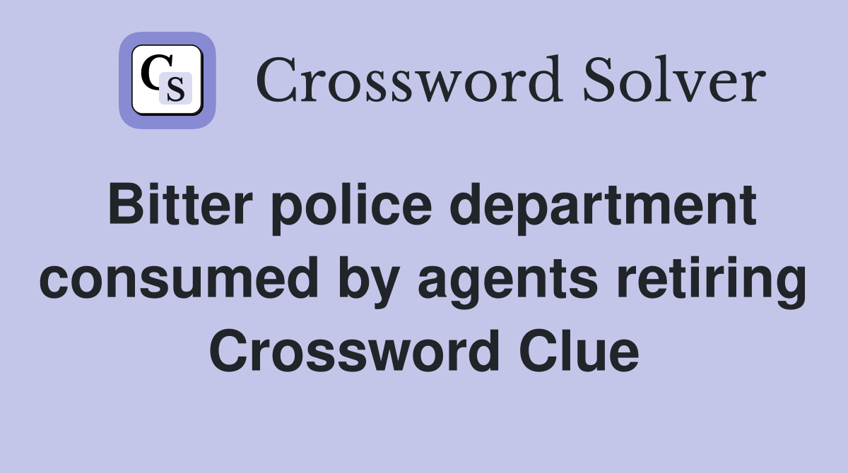 Bitter police department consumed by agents retiring Crossword Clue