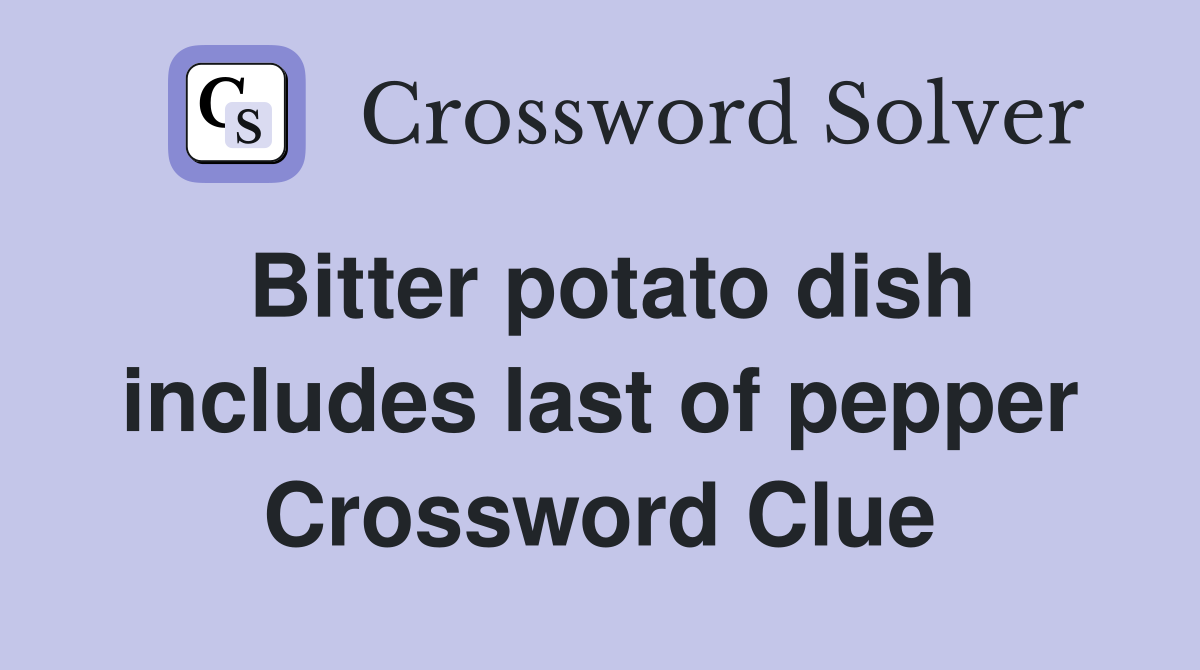 Bitter potato dish includes last of pepper Crossword Clue