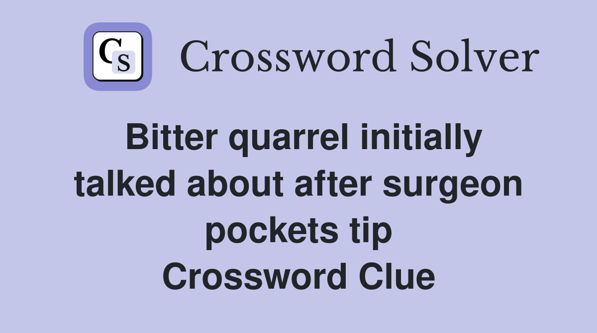 Bitter quarrel initially talked about after surgeon pockets tip Crossword Clue
