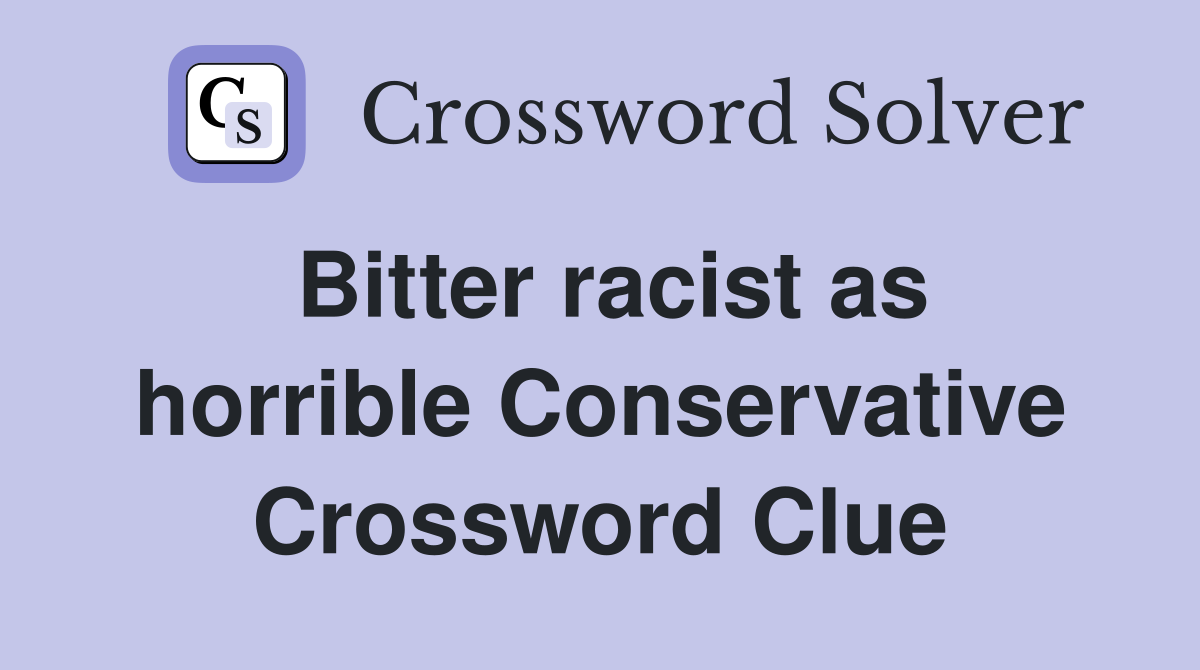 Bitter racist as horrible Conservative Crossword Clue