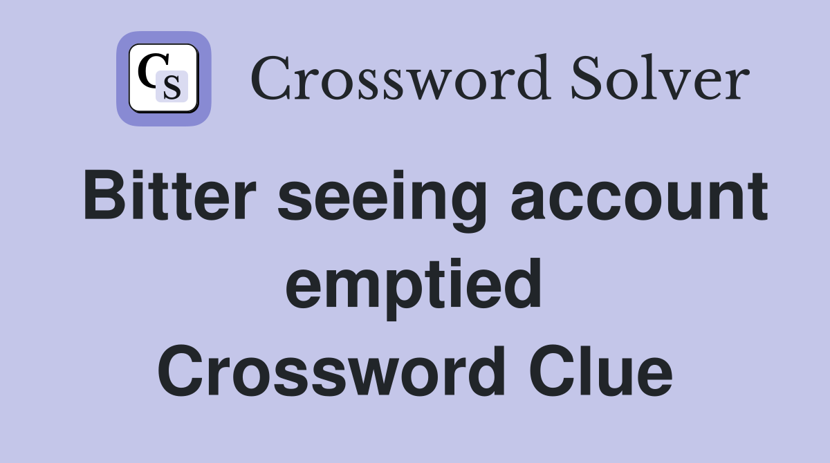 Bitter seeing account emptied Crossword Clue