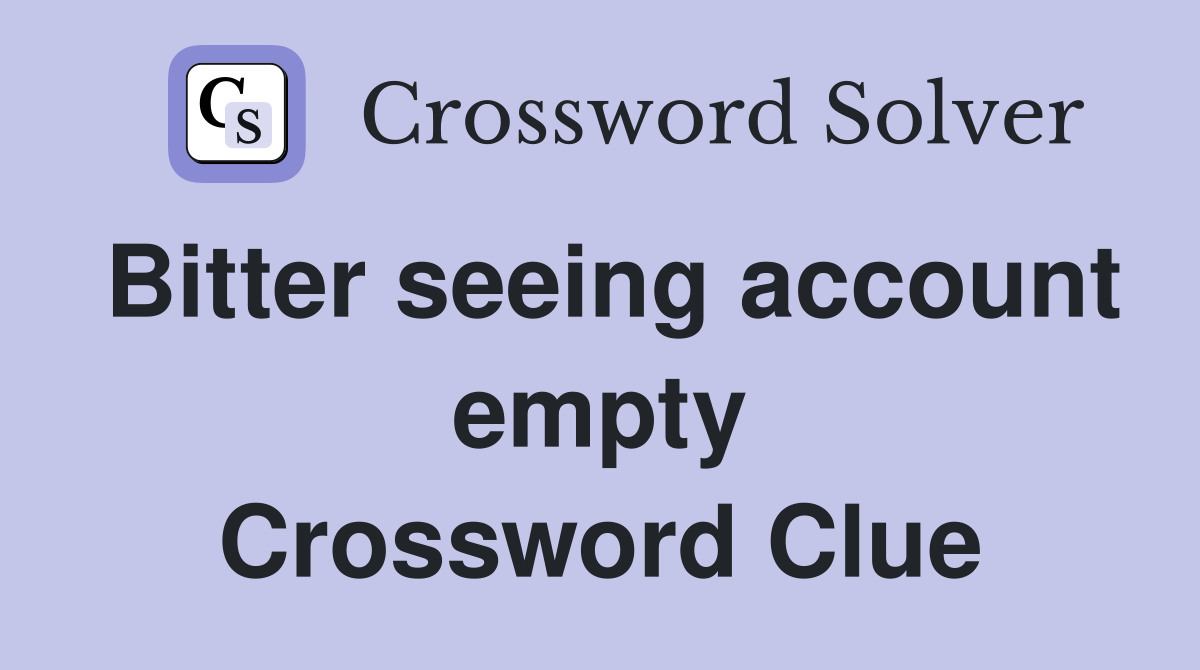 Bitter seeing account empty Crossword Clue