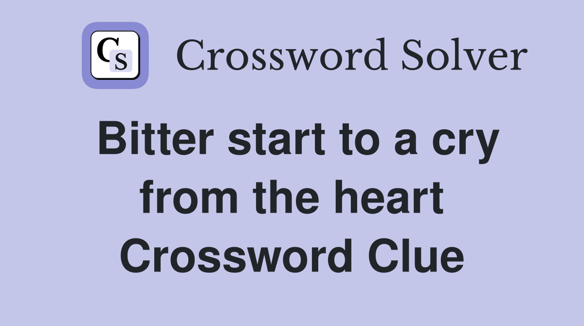 Bitter start to a cry from the heart Crossword Clue