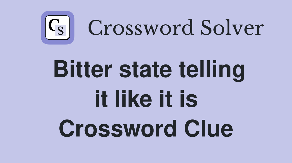 Bitter state telling it like it is Crossword Clue