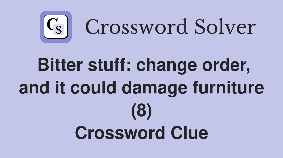 Bitter stuff: change order, and it could damage furniture (8) Crossword Clue