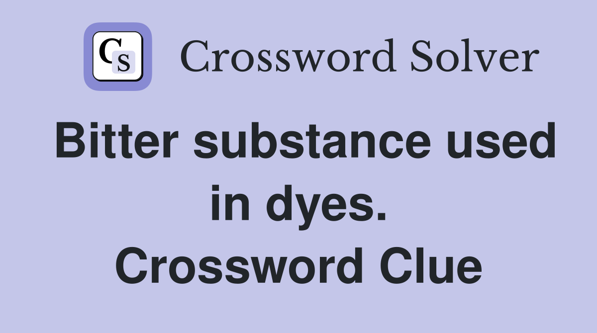 Bitter substance used in dyes. Crossword Clue