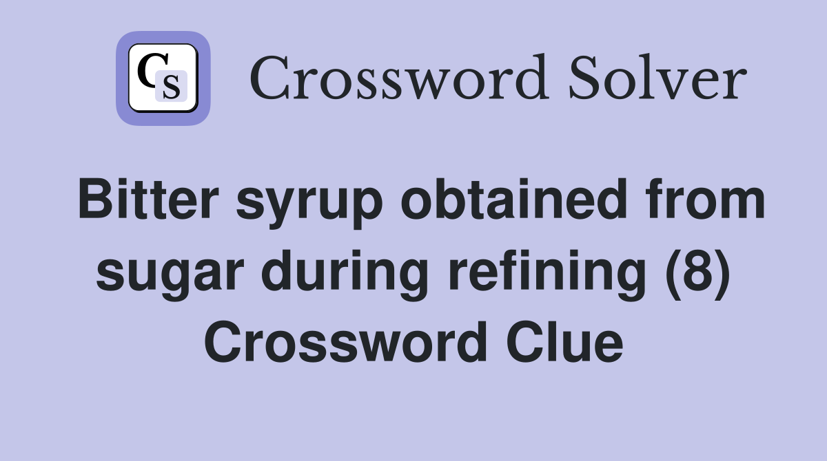 Bitter syrup obtained from sugar during refining (8) Crossword Clue