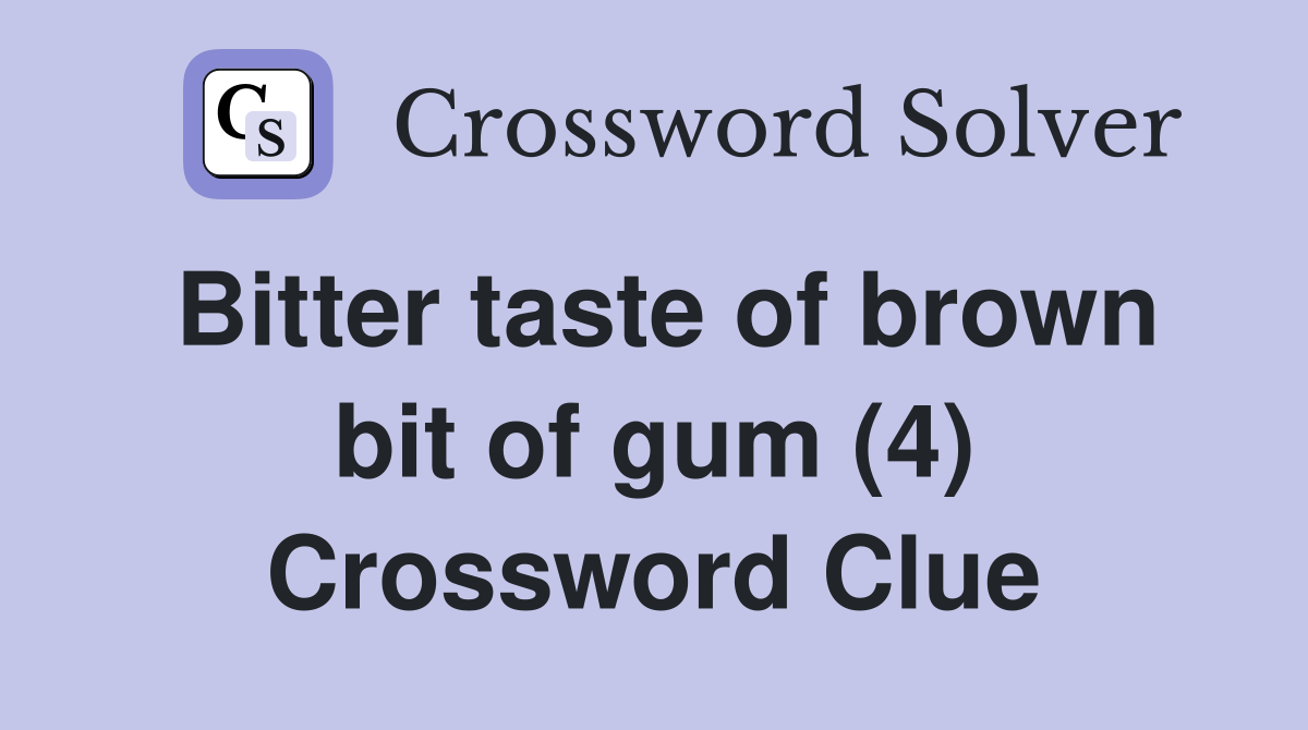 Bitter taste of brown bit of gum (4) Crossword Clue