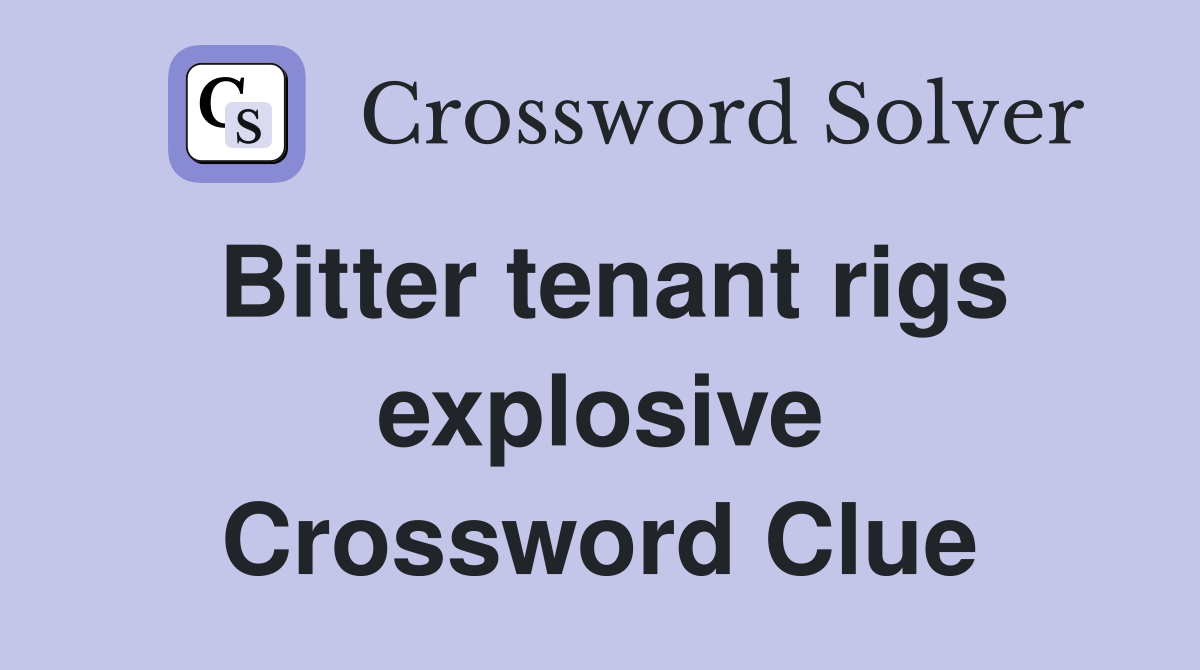 Bitter tenant rigs explosive Crossword Clue