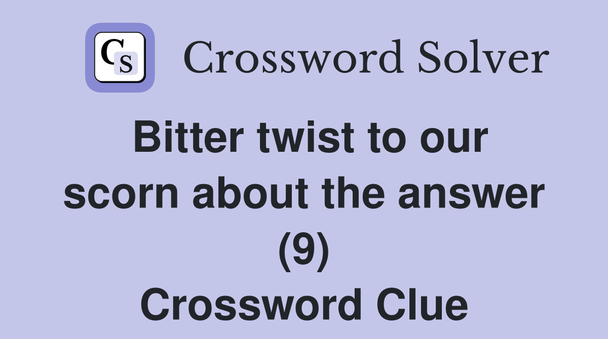 Bitter twist to our scorn about the answer (9) Crossword Clue