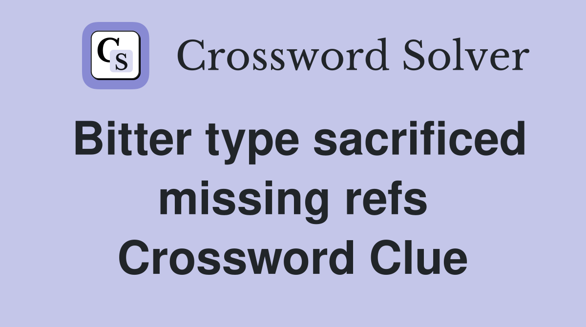 Bitter type sacrificed missing refs Crossword Clue