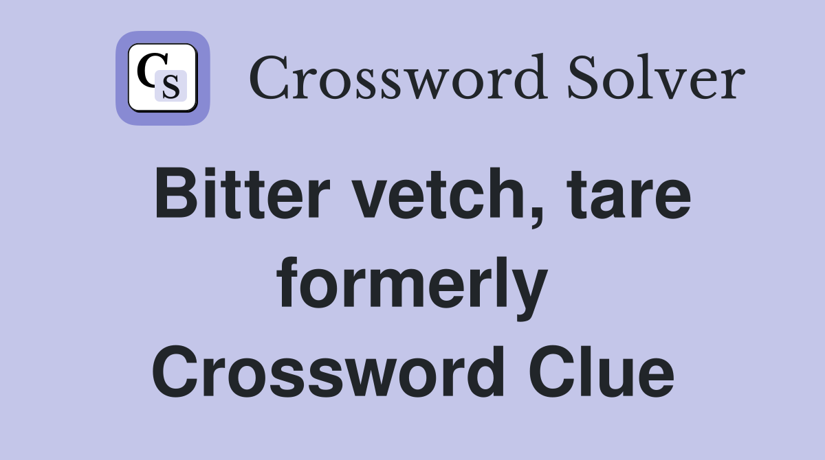 Bitter vetch, tare formerly Crossword Clue