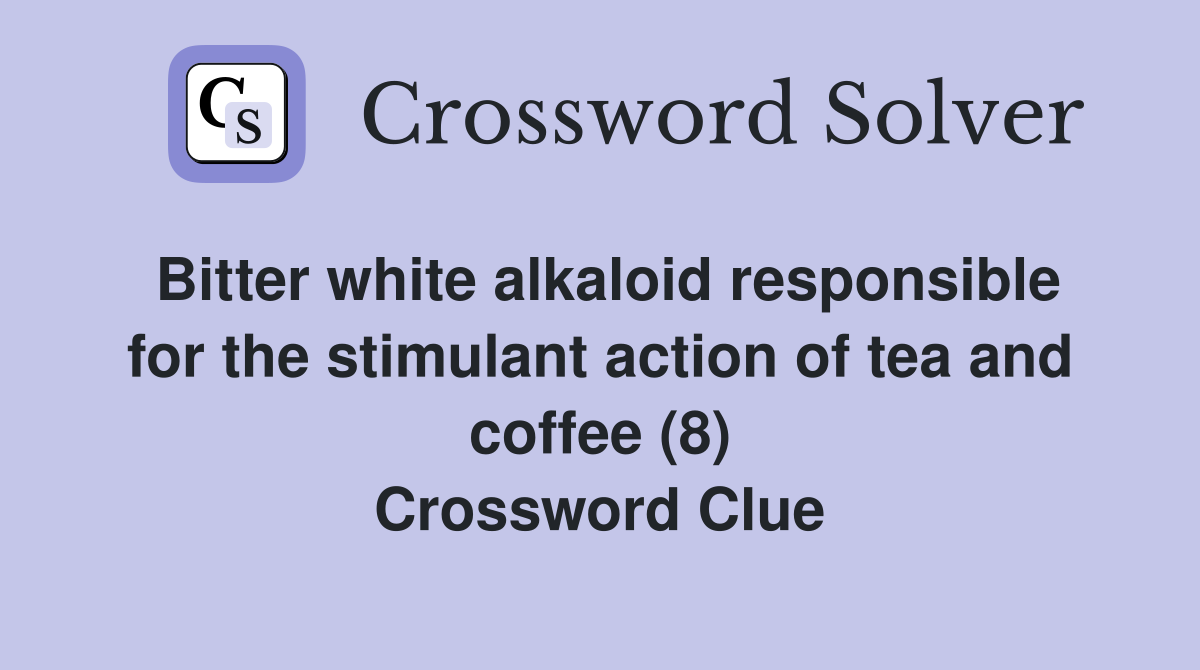 Bitter white alkaloid responsible for the stimulant action of tea and coffee (8) Crossword Clue