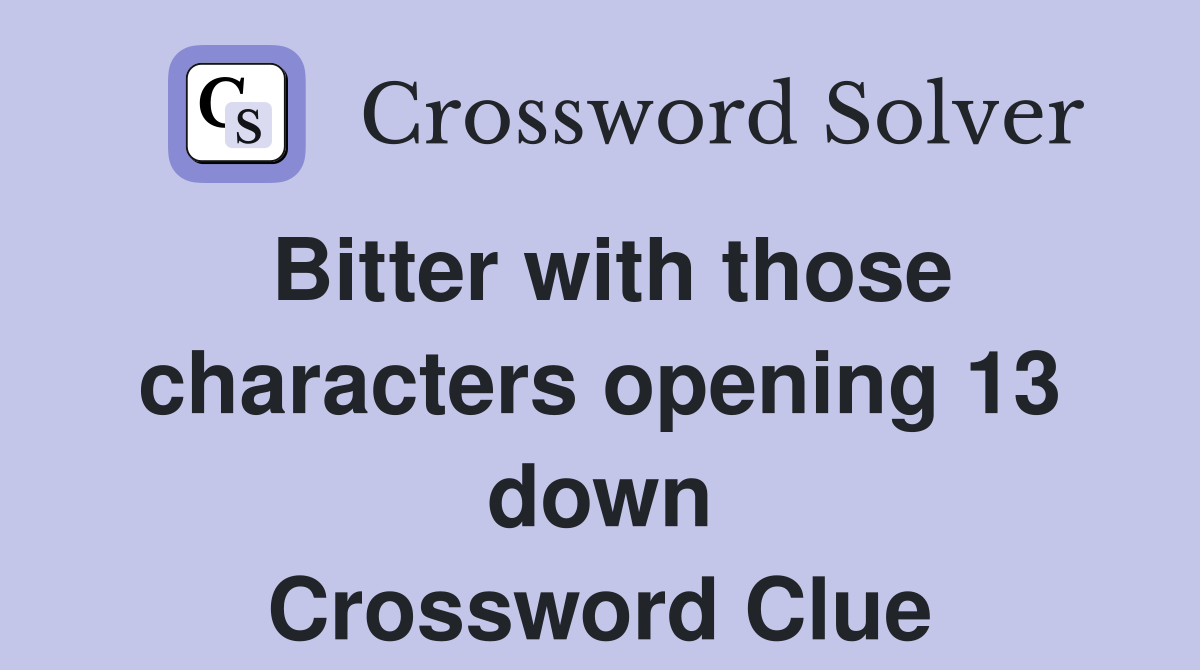 Bitter with those characters opening 13 down Crossword Clue