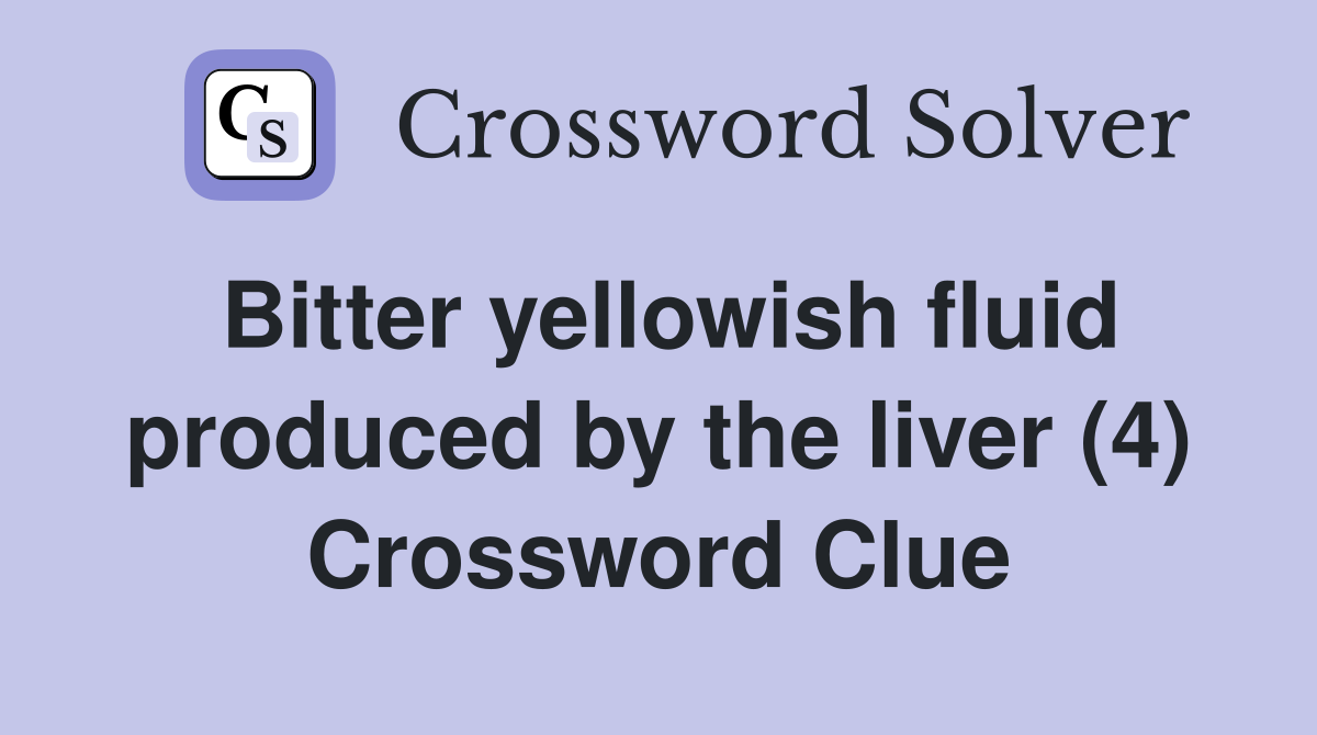 Bitter yellowish fluid produced by the liver (4) Crossword Clue