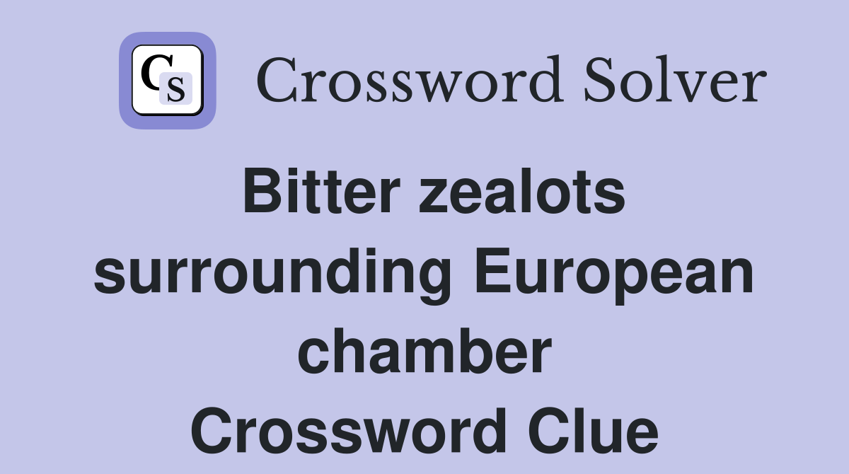 Bitter zealots surrounding European chamber Crossword Clue