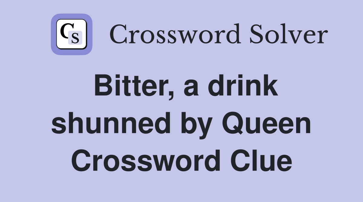 Bitter, a drink shunned by Queen Crossword Clue