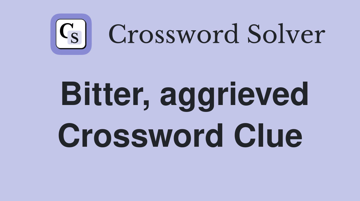 Bitter, aggrieved Crossword Clue