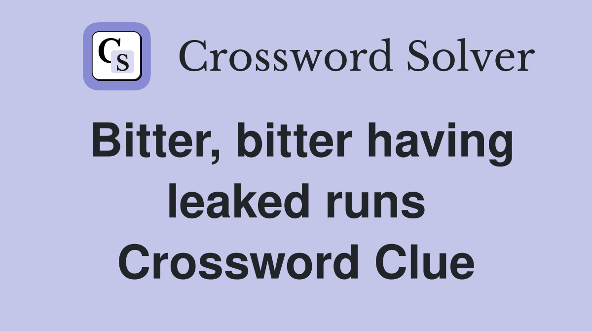 Bitter, bitter having leaked runs Crossword Clue