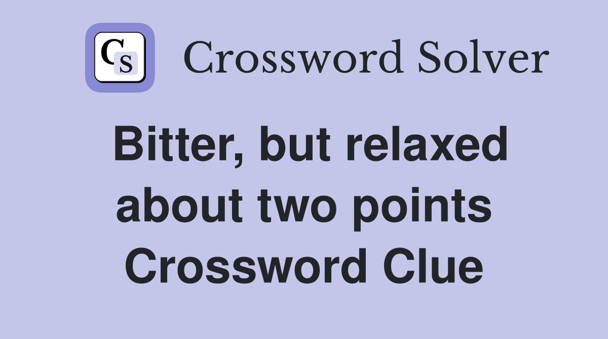 Bitter, but relaxed about two points Crossword Clue