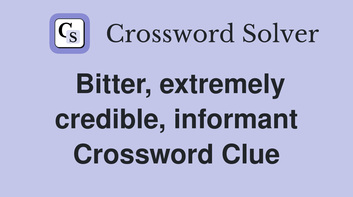 Bitter, extremely credible, informant Crossword Clue