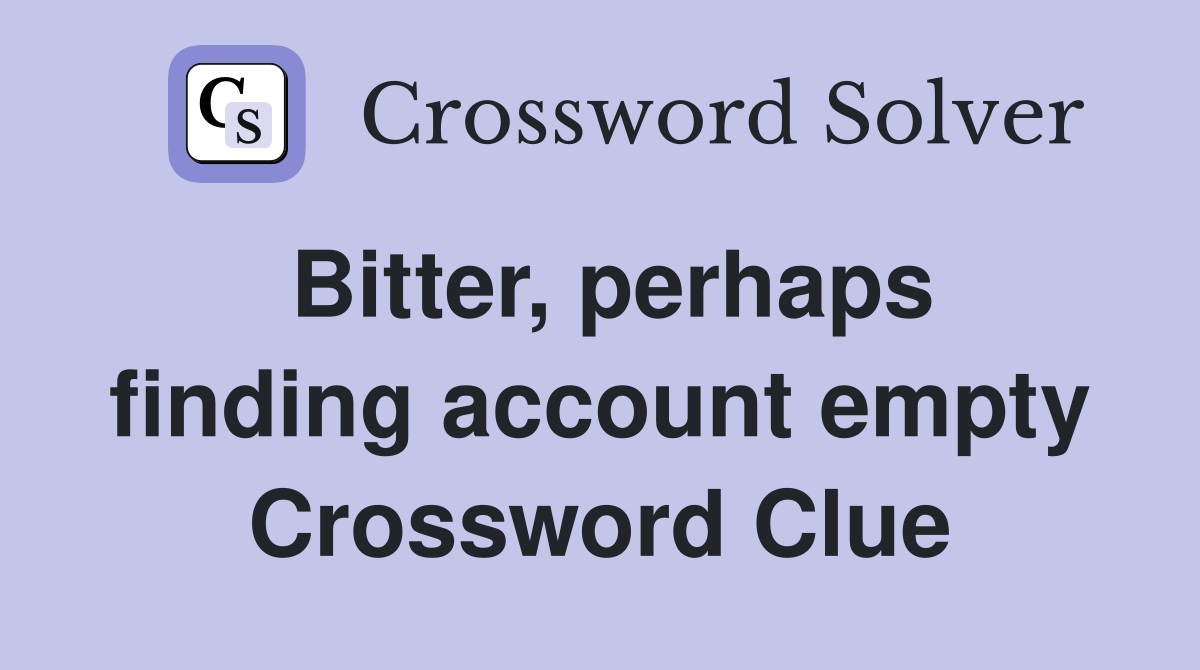 Bitter, perhaps finding account empty Crossword Clue