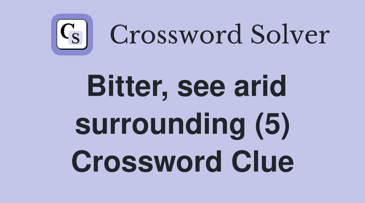 Bitter, see arid surrounding (5) Crossword Clue