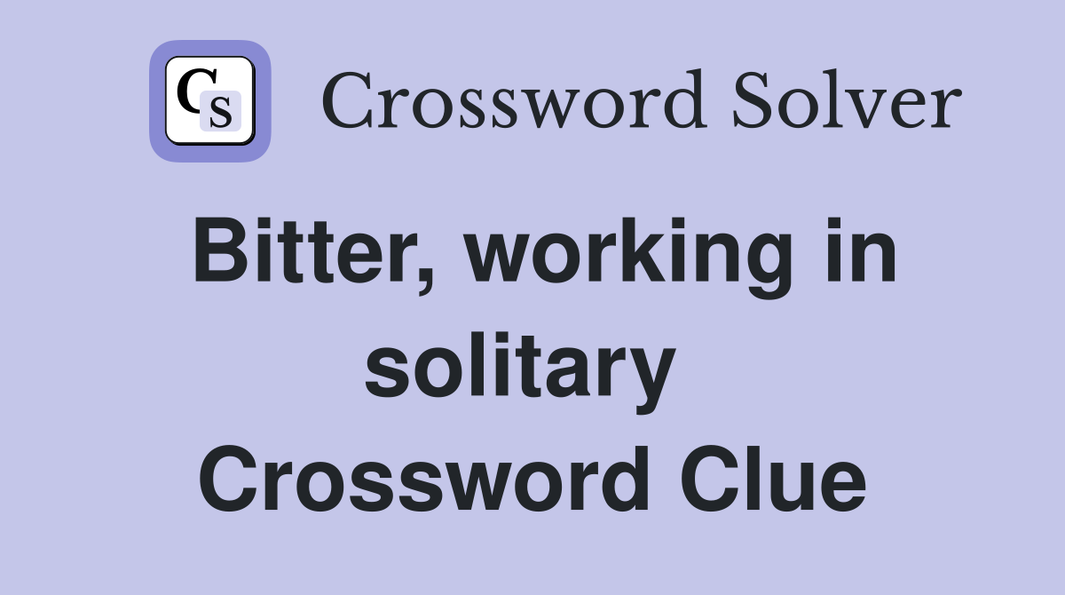 Bitter, working in solitary  Crossword Clue