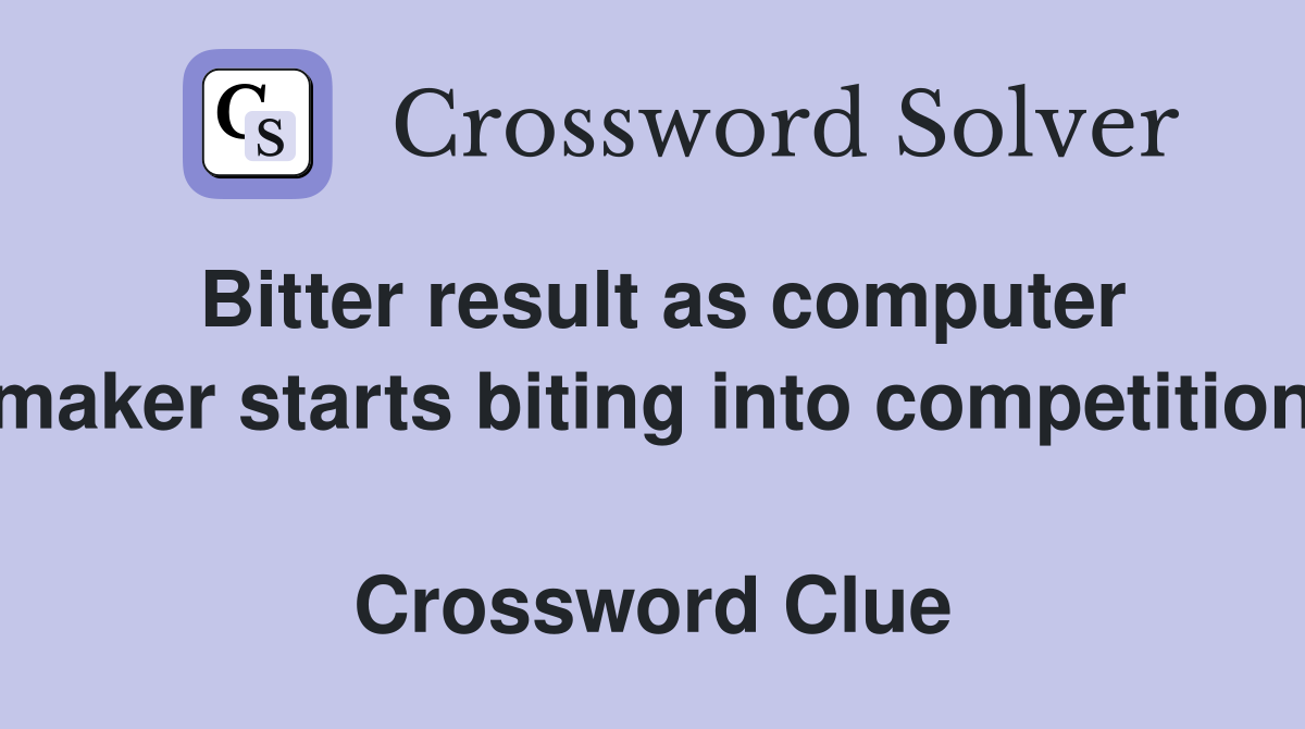 Bitter result as computer maker starts biting into competition  Crossword Clue