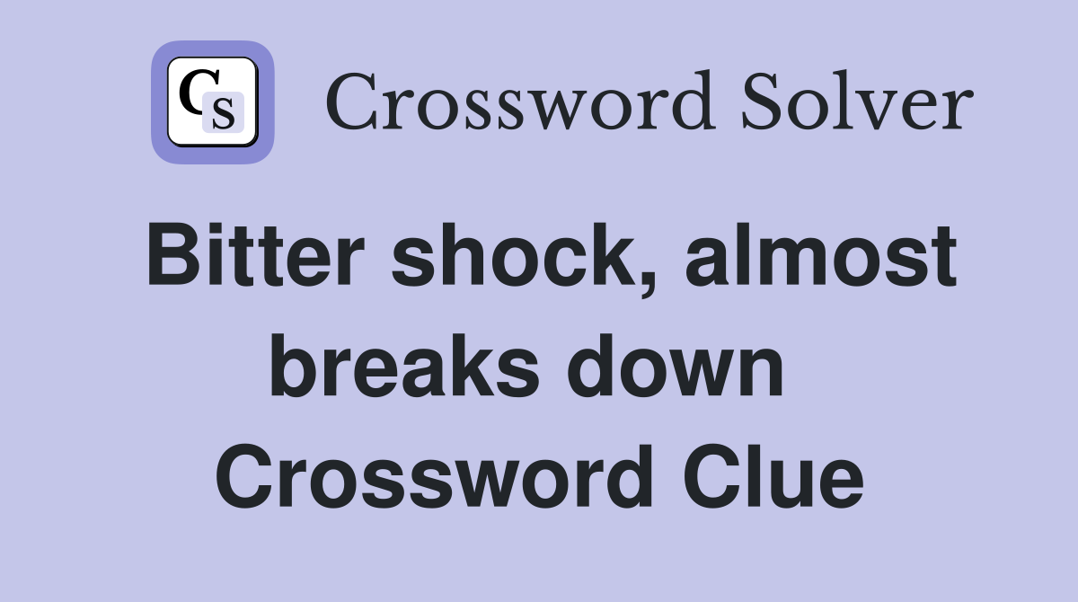 Bitter shock, almost breaks down  Crossword Clue