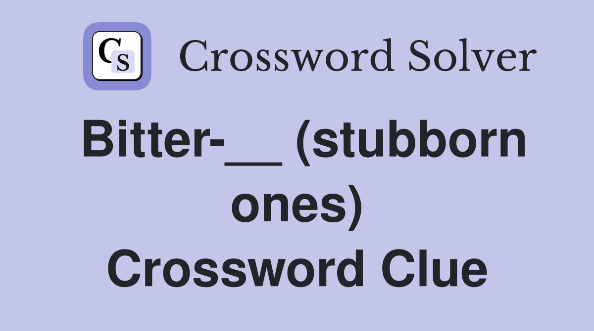 Bitter-__ (stubborn ones) Crossword Clue