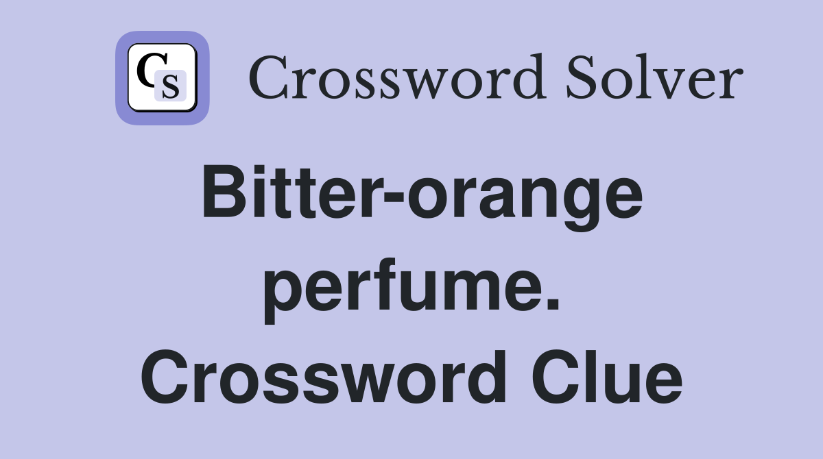 Bitter-orange perfume. Crossword Clue