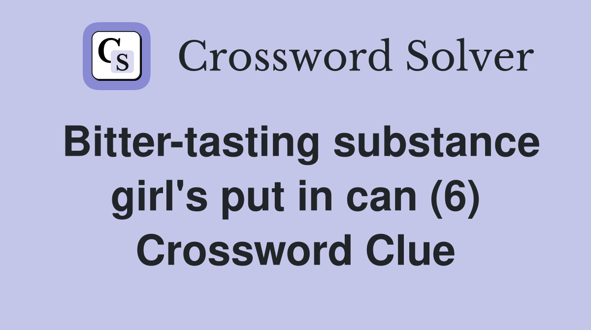Bitter-tasting substance girl's put in can (6) Crossword Clue