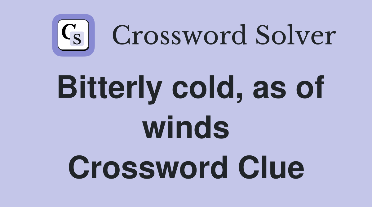 Bitterly cold, as of winds Crossword Clue