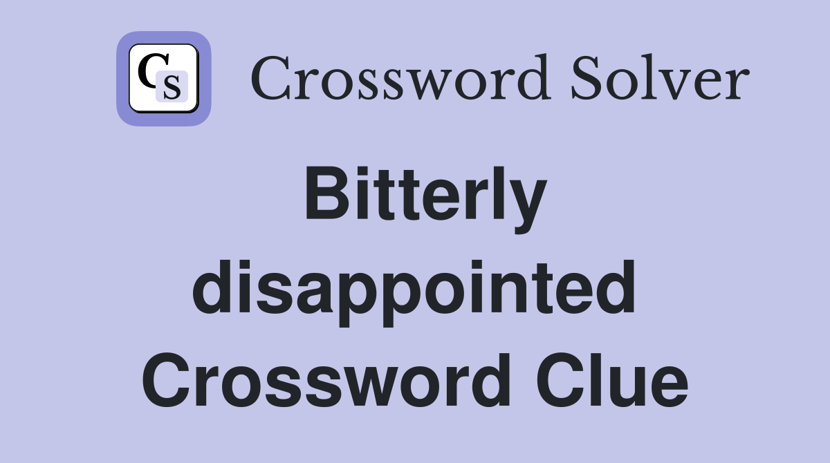 Bitterly disappointed Crossword Clue