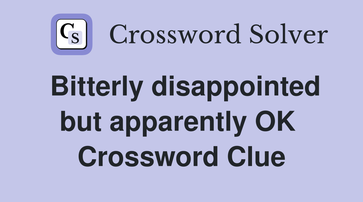 Bitterly disappointed but apparently OK  Crossword Clue