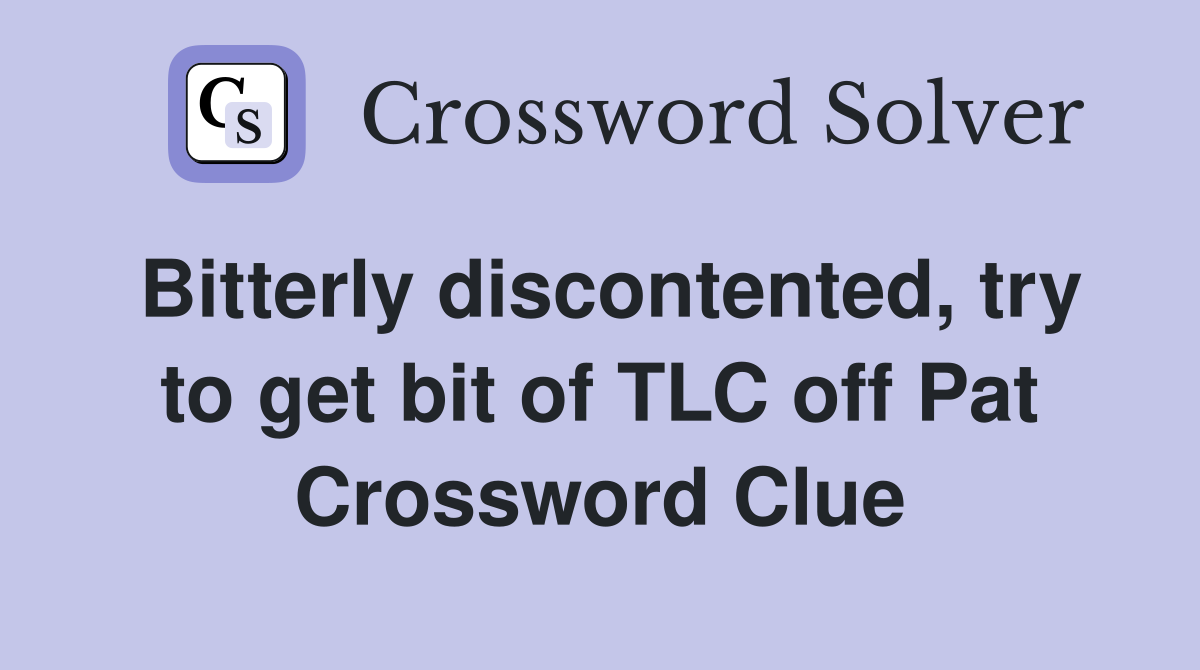 Bitterly discontented, try to get bit of TLC off Pat Crossword Clue