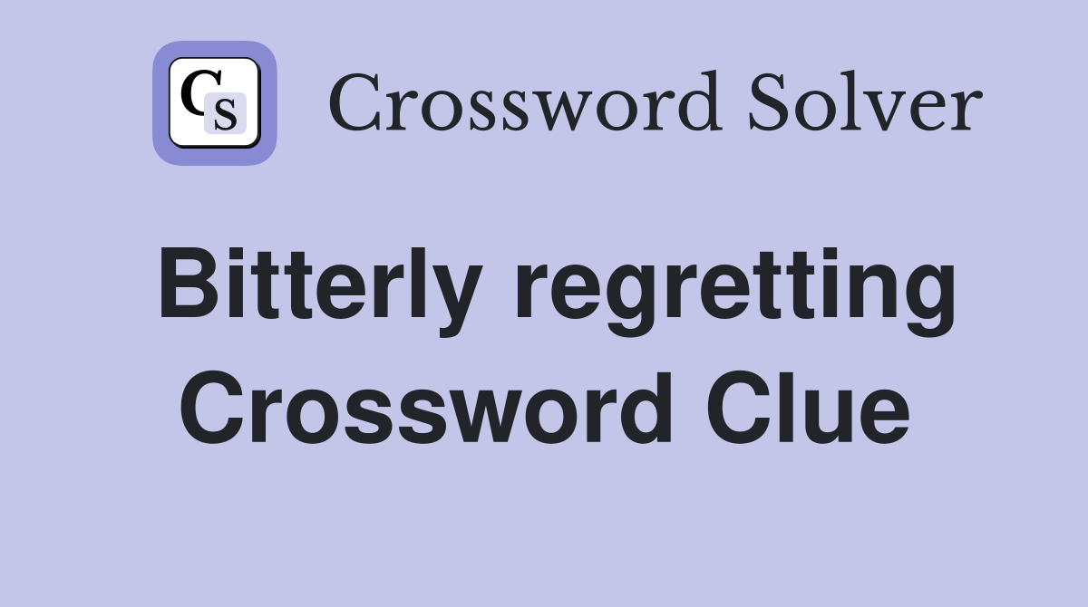 Bitterly regretting Crossword Clue