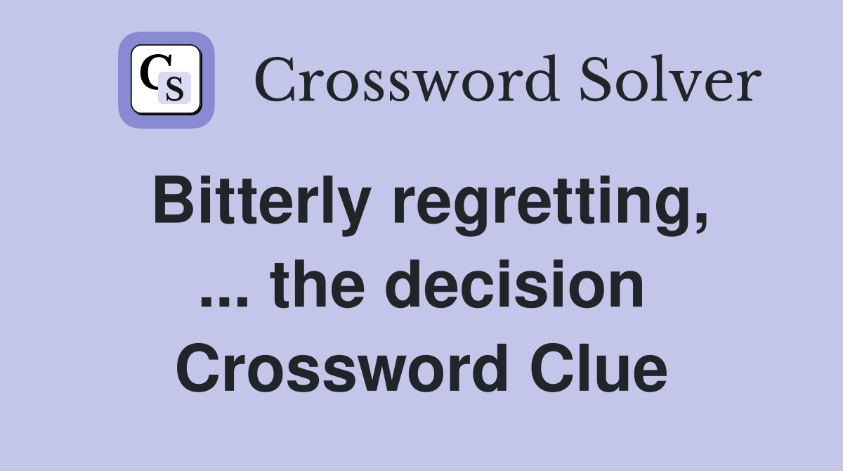 Bitterly regretting, ... the decision Crossword Clue