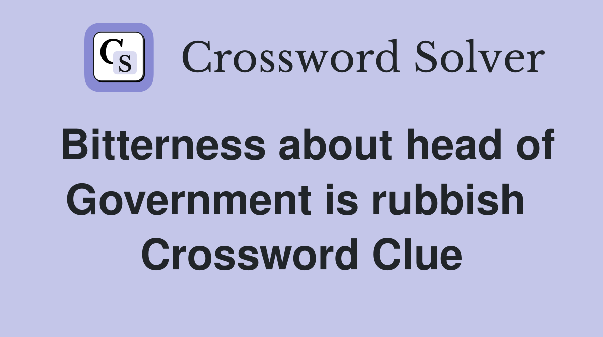 Bitterness about head of Government is rubbish  Crossword Clue