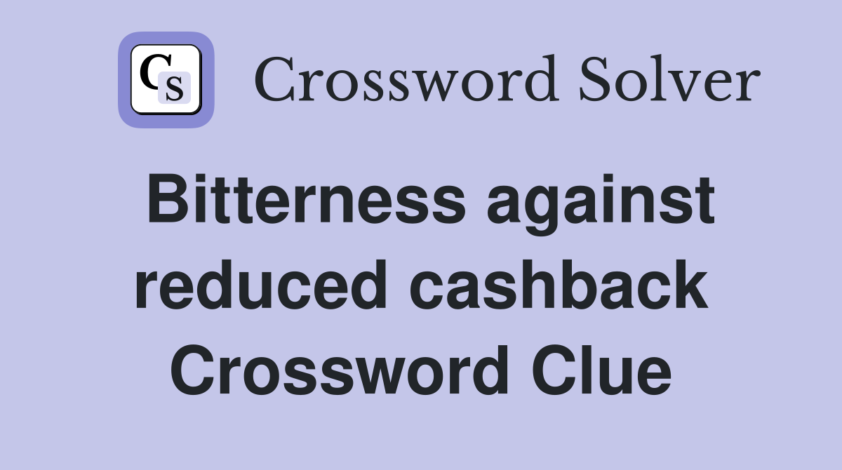 Bitterness against reduced cashback Crossword Clue