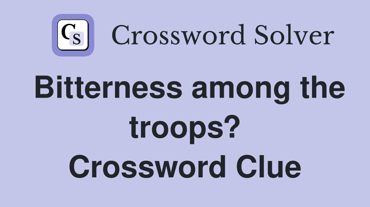 Bitterness among the troops? Crossword Clue
